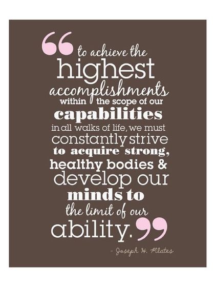A powerful quote from Joseph Pilates on achieving our highest capabilities through strong, healthy bodies and minds. This is what we strive for.