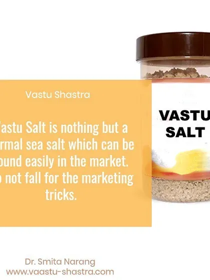 A fact about "Vastu Salt". You may see "Vastu Salt" being sold online as a special product. Please do not fall for these marketing tricks. It is nothing but normal sea salt, which is easily available in any market and used for space clearing.