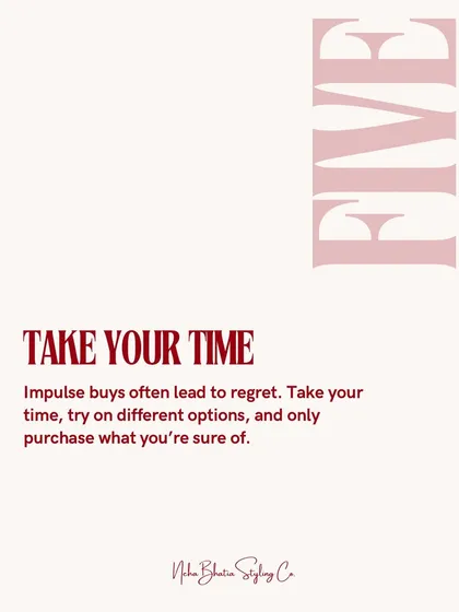 Smart shopping tip number five: take your time. Impulse buys often lead to regret. Try on different options and only purchase what you are absolutely sure of.