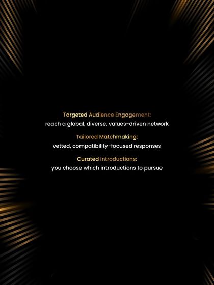 The Spotlight process ensures targeted engagement with a global, values-driven network. This leads to tailored matchmaking with vetted responses and curated introductions that you choose to pursue.