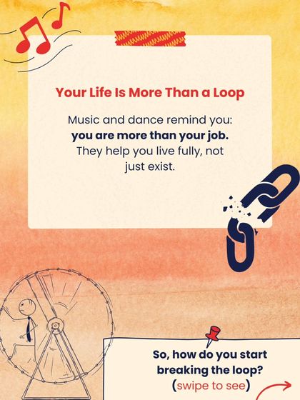 Your life is more than a loop. Music and dance remind you that you are more than your job, helping you live fully, not just exist.