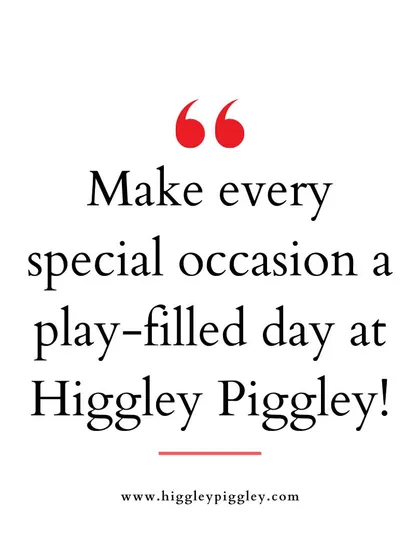 "Make every special occasion a play-filled day at Higgley Piggley!" Emphasizing the fun and play aspect of our venue.