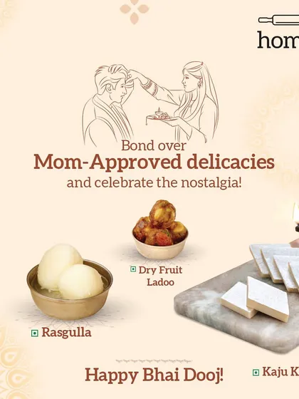 Celebrating Bhai Dooj with the sweetest bonds and mom-approved delicacies. Choose from Dry Fruit Ladoo, Rasgulla, or Kaju Katli to make the occasion extra special.