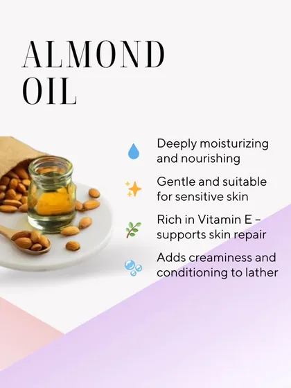 Almond Oil is deeply moisturizing and nourishing. It's rich in Vitamin E, making it gentle and suitable for sensitive skin, and it adds a wonderful creaminess to the lather.