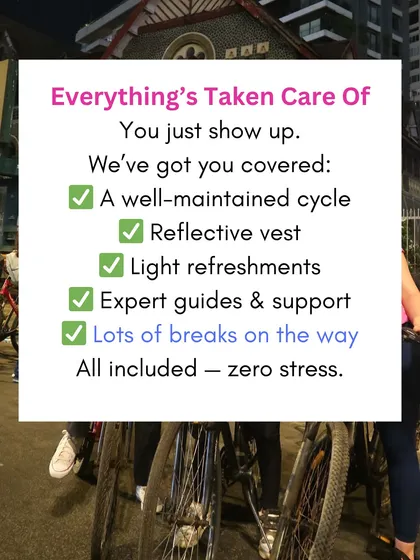 You don't need to worry about a thing. We provide well-maintained cycles, safety gear like reflective vests, and even light refreshments to keep you going. Just show up, and we handle the rest.