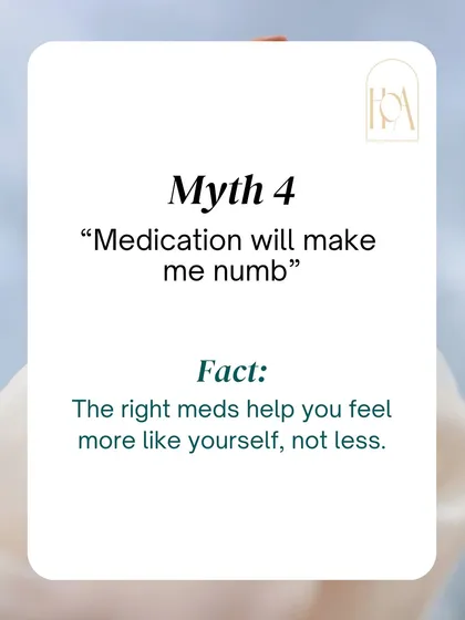 Myth 4: "Medication will make me numb." The goal of psychiatric medication, when prescribed correctly, is to help you feel more like yourself, not less. It works to balance brain chemistry so you can function better.