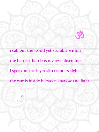 I call out the world yet stumble within. The hardest battle is my own discipline. The war is inside, between shadow and light.