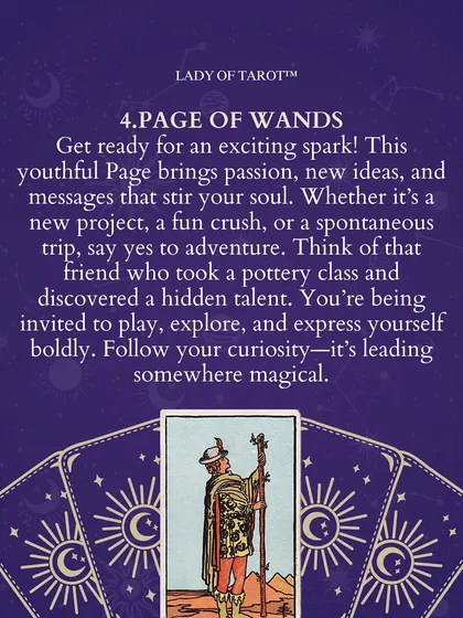 The Page of Wands brings an exciting spark of passion and new ideas. This card invites you to say yes to adventure, whether it's a new creative project or a spontaneous trip. Follow your curiosity, as it is leading you somewhere magical.