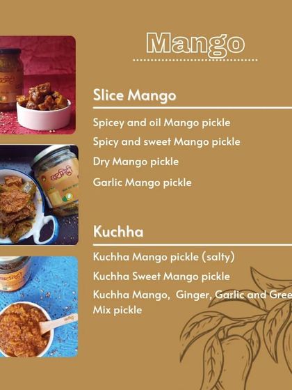 Here's a menu of my different mango pickle varieties, including Slice Mango and Kuchha (grated mango) pickles. You can choose from spicy, sweet, dry, or even a mix.