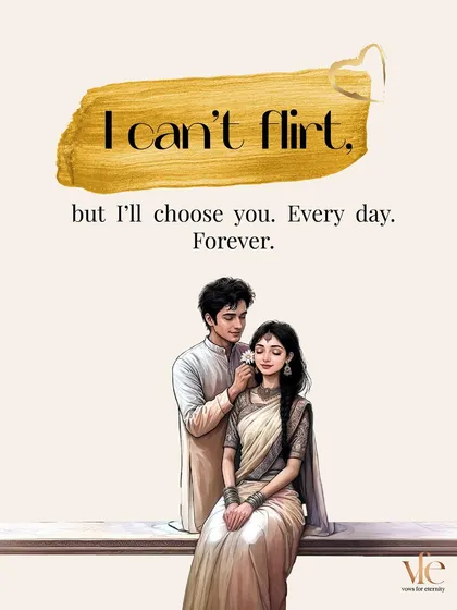 I can't flirt, but I will choose you. Every single day. This is the language of commitment, which speaks louder than any witty line.