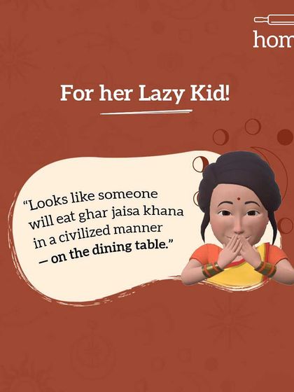 Mom's prediction for her lazy kid. "Looks like someone will finally eat ghar jaisa khana in a civilized manner, on the dining table."