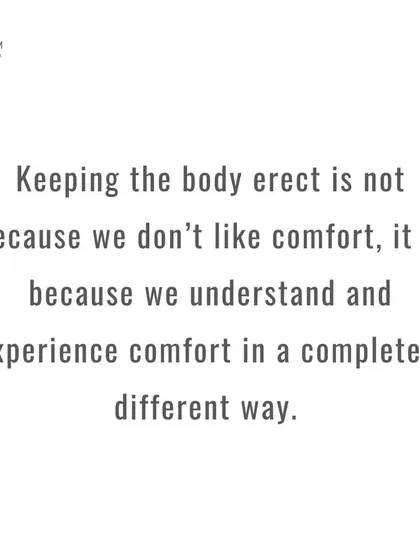 Keeping the body erect is not about rejecting comfort. It is about understanding and experiencing comfort in a completely different way, from the inside out.