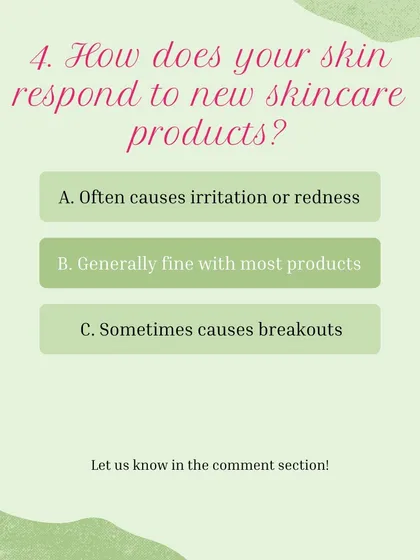 Skin Type Quiz, Question 4: How does your skin respond to new skincare products? A) Often causes irritation, B) Generally fine, C) Sometimes causes breakouts.