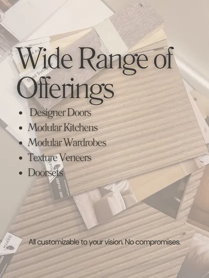 We offer a wide range of solutions, including designer doors, modular kitchens, wardrobes, and texture veneers, all customizable to your vision.
