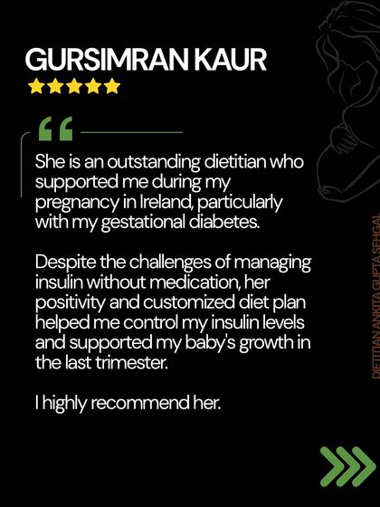 Gursimran managed her gestational diabetes in Ireland with my support. Her customized diet plan helped control insulin levels without medication, ensuring her baby's healthy growth in the last trimester.