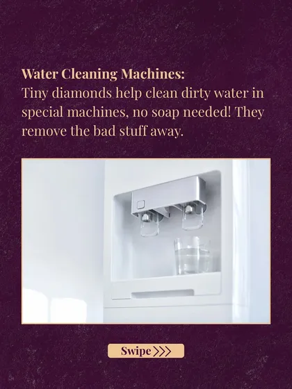 Tiny diamonds are used in special machines to help purify dirty water. Their unique properties allow them to remove contaminants without the need for soap or other chemicals.
