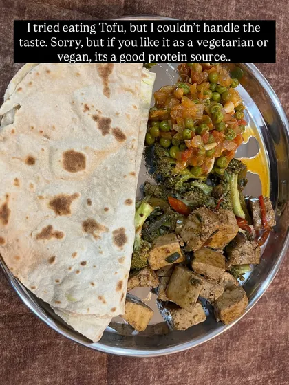 I tried tofu, but honestly, I couldn't handle the taste. However, if you enjoy it, it's a good protein source for a vegetarian or vegan diet. It's important to eat what you like.