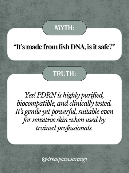 Myth: Is PDRN safe since it's made from fish DNA? Truth: Yes, the PDRN I use is highly purified, biocompatible, and clinically tested for safety. It is gentle enough for sensitive skin when administered by a trained professional.
