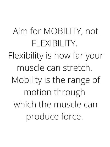Aim for mobility, not flexibility. Flexibility is how far your muscle can stretch. Mobility is the range of motion through which the muscle can produce force.