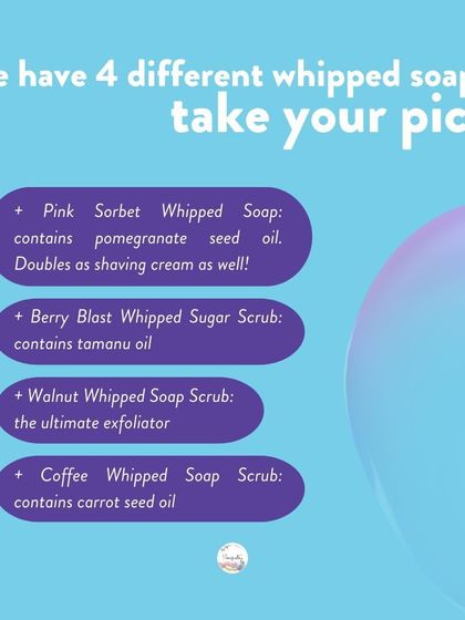 I have four different whipped soaps for you to choose from! Whether you need exfoliation from walnut or coffee, or the gentle touch of our Pink Sorbet, there's a whipped soap for you.