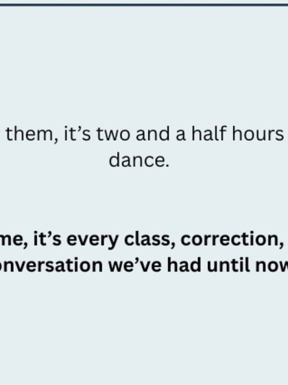 For them, it is two and a half hours of dance. For me, it is every class, correction, and conversation we have had until now.