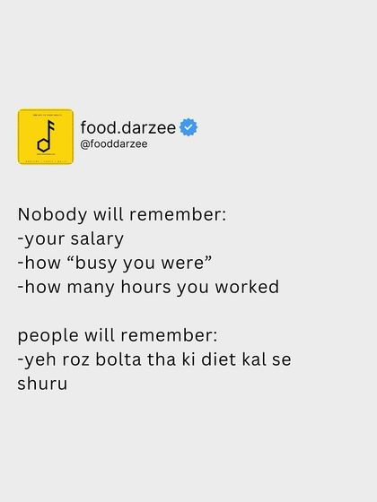 Nobody will remember your salary or how busy you were. People will remember: "yeh roz bolta tha ki diet kal se shuru."