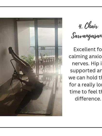 Chair Sarvangasana is excellent for calming anxious nerves. The chair supports the hips, allowing you to hold this gentle inversion for a long time and feel its deeply relaxing effects.