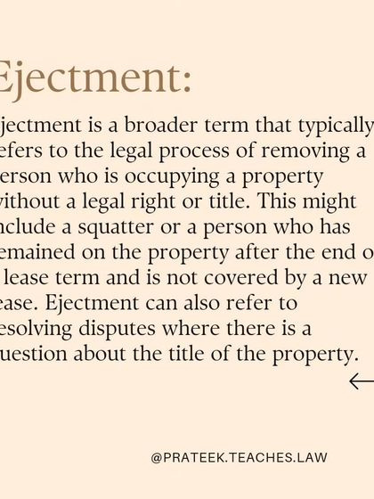Ejectment is a broader term for removing an occupant who has no legal right or title to the property, such as a squatter or someone remaining after a lease ends.