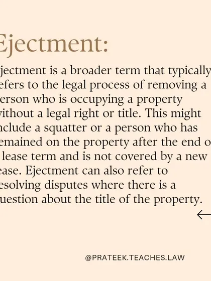 Ejectment is a broader term for removing an occupant who has no legal right or title to the property, such as a squatter or someone remaining after a lease ends.