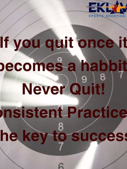 If you quit once, it becomes a habit. Never quit. Consistent practice is the key to success in shooting and in life.