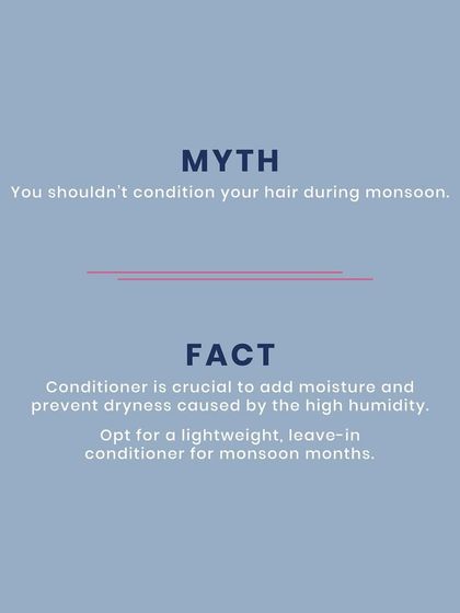 Myth: You shouldn't condition your hair during monsoon. Fact: Conditioner is crucial to add moisture and prevent dryness. I recommend a lightweight, leave-in conditioner for these months.