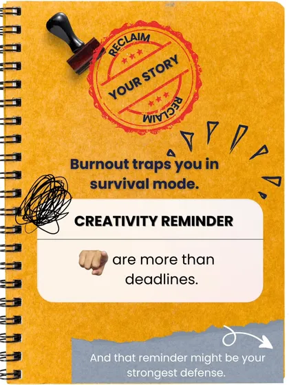 Here is a creativity reminder: you are more than your deadlines. Reclaim your story from the grip of burnout. This reminder is your strongest defense.