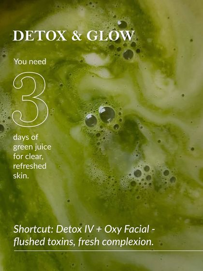 Glow Math for detoxification. A green juice cleanse is great, but for a quicker and more effective reset, our Detox IV therapy combined with an Oxy Facial works to flush toxins and deliver a fresh, clear complexion.