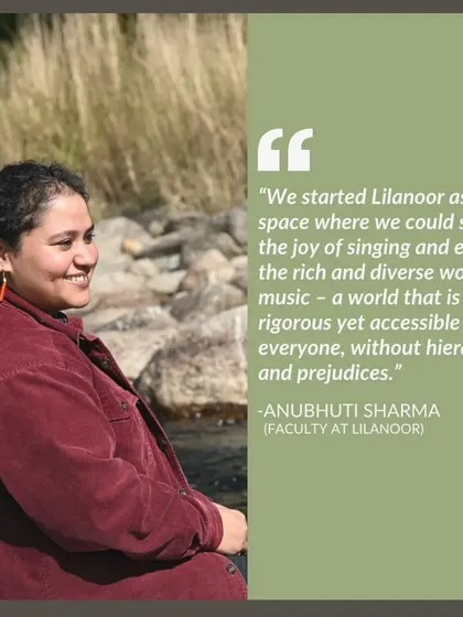 A quote from Anubhuti Sharma, core faculty for our Indian Voice Program, on the vision behind Lilanoor: a space to share the joy of music without hierarchies.