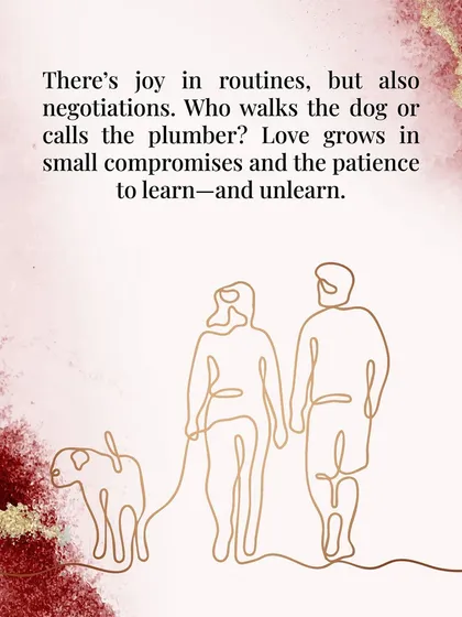 There's joy in routines, but also negotiations. Who walks the dog? Who calls the plumber? Love grows in these small compromises and the patience to learn and unlearn.