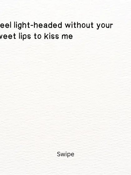 The first part of a poem about longing and absence. "I feel light-headed without your sweet lips to kiss me."