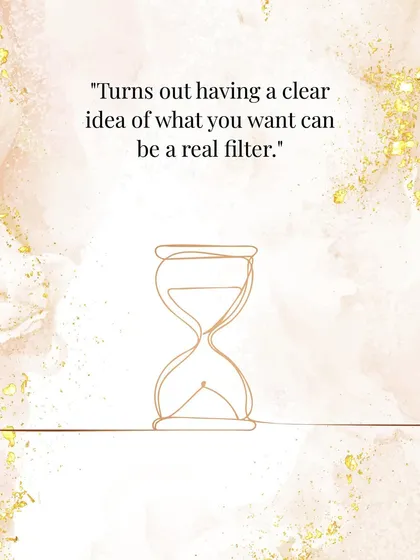 Another good one: "Turns out having a clear idea of what you want can be a real filter."
