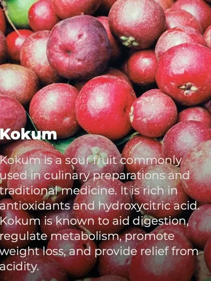 Kokum is a sour fruit commonly used in cooking and traditional medicine. It is known to aid digestion, regulate metabolism, and provide relief from acidity, making it a great addition to a healthy diet.
