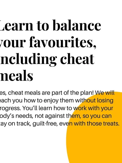 Yes, cheat meals are part of the plan! I teach you how to enjoy them without losing progress so you can stay on track, guilt-free.