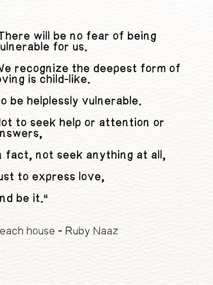 A quote from my poem 'Beach House'. The deepest form of loving is child-like, to be helplessly vulnerable and express love without seeking anything in return.