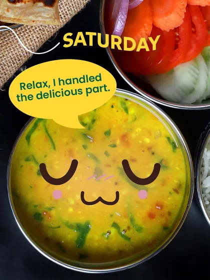 And on Saturday, the dal is chill: "Relax, I handled the delicious part." Your weekend lunch is sorted.