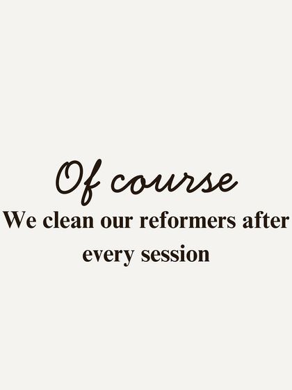 Of course we clean our reformers after every session. Your health and safety are our top priority, and we maintain a spotless environment.