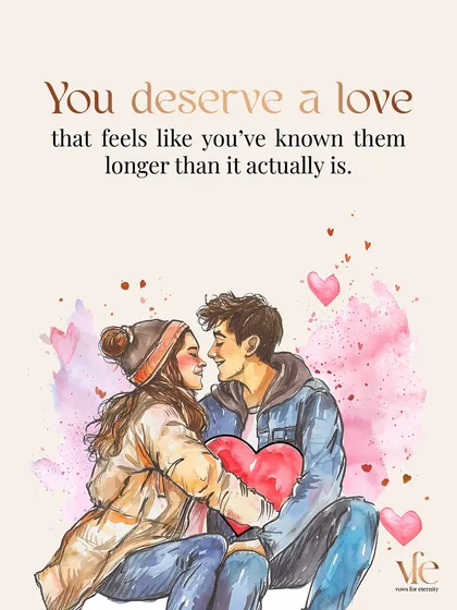 You deserve a love that feels instantly familiar, like you've known them for a lifetime, even if it's only been a short while.