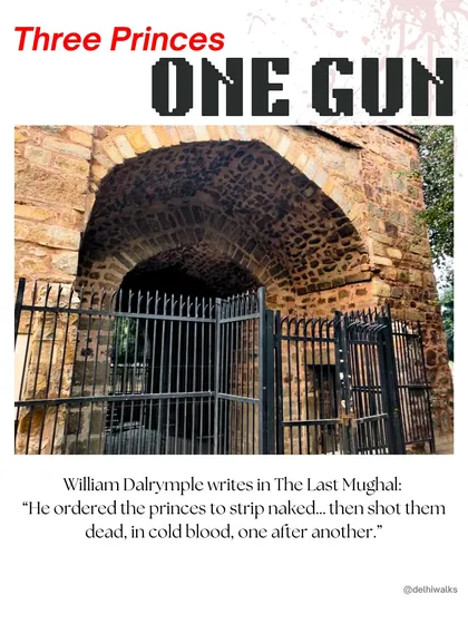 Three princes, one gun. William Dalrymple writes in 'The Last Mughal' how the princes were stripped and shot in cold blood, a brutal event that stained this gate's history.