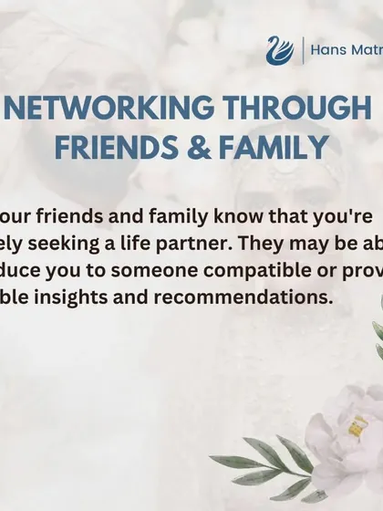 Do not hesitate to let your friends and family know you are looking for a life partner. They can be a valuable source of introductions and recommendations.