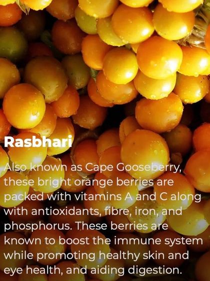 Rasbhari, also known as Cape Gooseberry, is a bright orange berry packed with vitamins A and C, fiber, and iron. These are wonderful for boosting the immune system and promoting healthy skin and eyes in children.