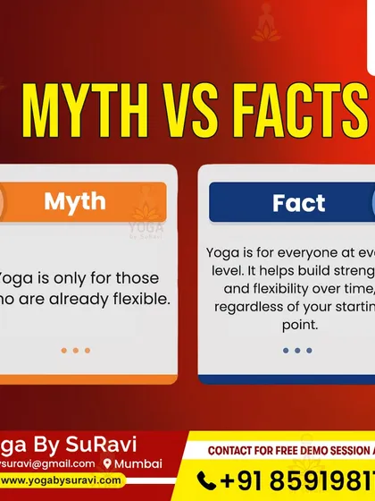 Myth: Yoga is only for those who are already flexible. Fact: Yoga is for everyone at every level. It helps build strength and flexibility over time.