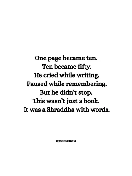 One page became ten. Ten became fifty. He cried while writing, paused while remembering. This wasn't just a book. It was a Shraddha with words. The writing process is an emotional and spiritual journey.