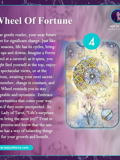 The Wheel of Fortune means your near future is set for significant change. This card reminds you that life has cycles of ups and downs, and it's time to stay adaptable and optimistic.
