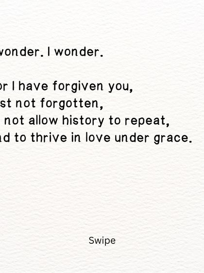 A poem about forgiveness and memory. I have forgiven you, but not forgotten, so that history does not repeat itself.